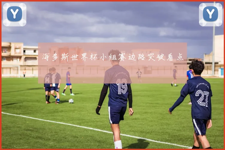 海多斯世界杯小组赛边路突破看点