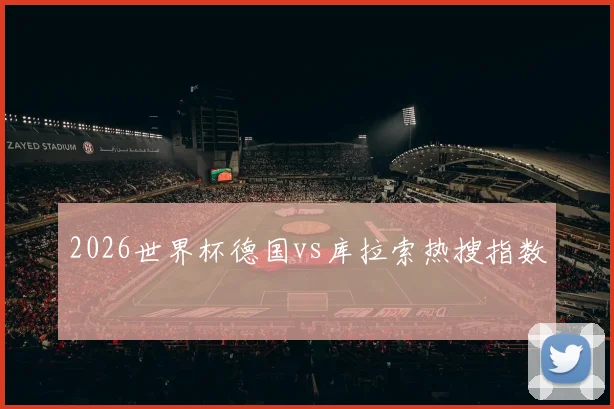 2026世界杯德国vs库拉索热搜指数