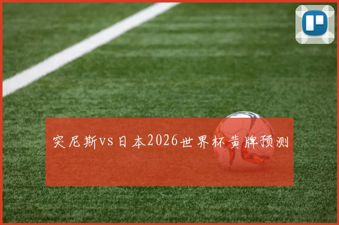 突尼斯vs日本2026世界杯黄牌预测