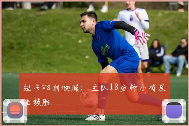 纽卡vs利物浦：主队18分钟小将反击锁胜