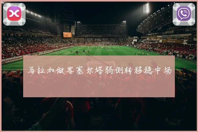 马拉加做客塞尔塔弱侧转移稳中场