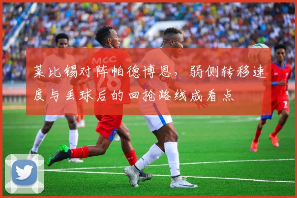 莱比锡对阵帕德博恩，弱侧转移速度与丢球后的回抢路线成看点
