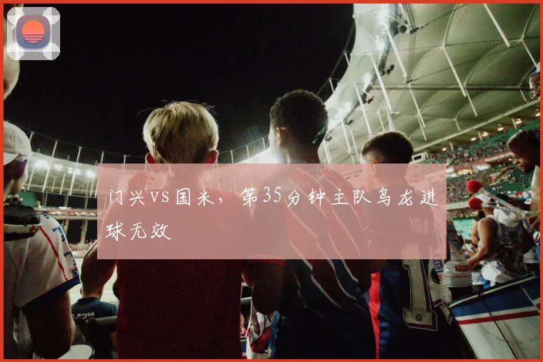 门兴vs国米，第35分钟主队乌龙进球无效