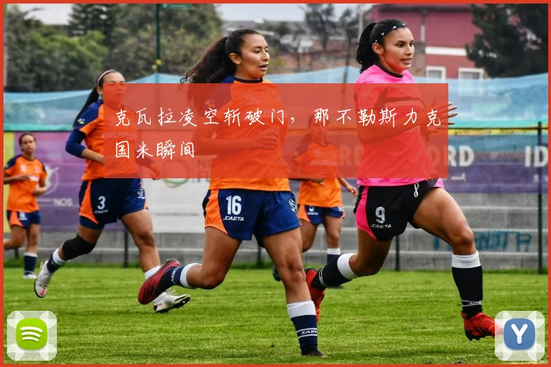 克瓦拉凌空斩破门，那不勒斯力克国米瞬间