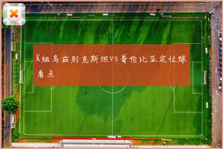 K组乌兹别克斯坦vs哥伦比亚定位球看点
