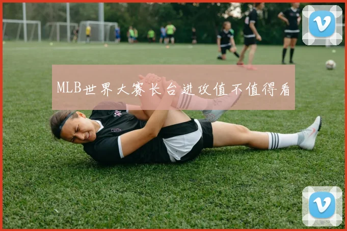 MLB世界大赛长台进攻值不值得看
