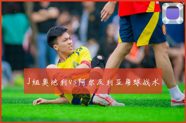 J组奥地利vs阿尔及利亚角球战术