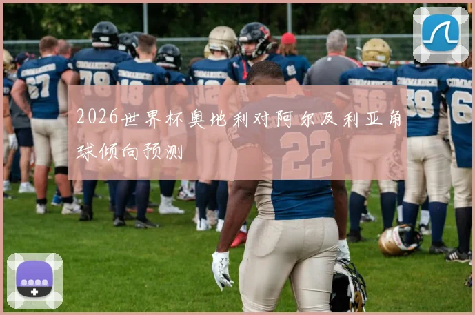 2026世界杯奥地利对阿尔及利亚角球倾向预测