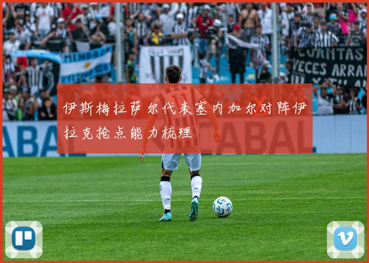 伊斯梅拉萨尔代表塞内加尔对阵伊拉克抢点能力梳理