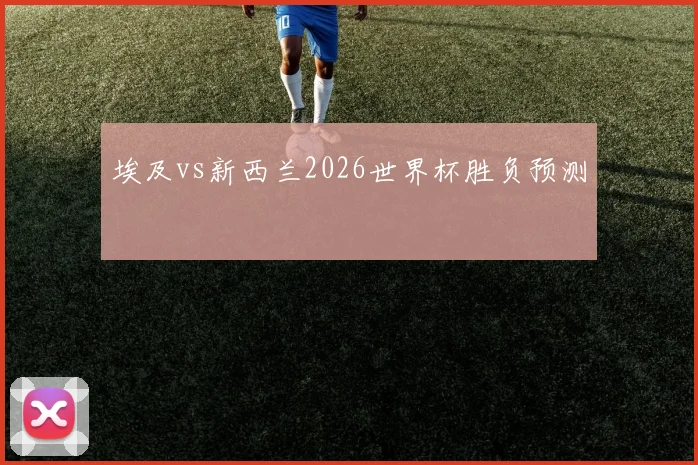 埃及vs新西兰2026世界杯胜负预测