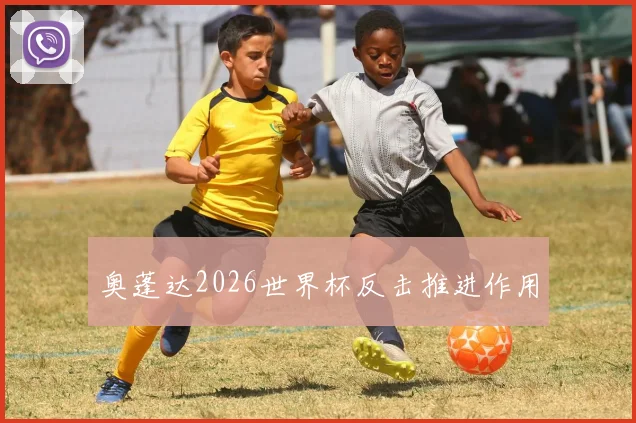 奥蓬达2026世界杯反击推进作用