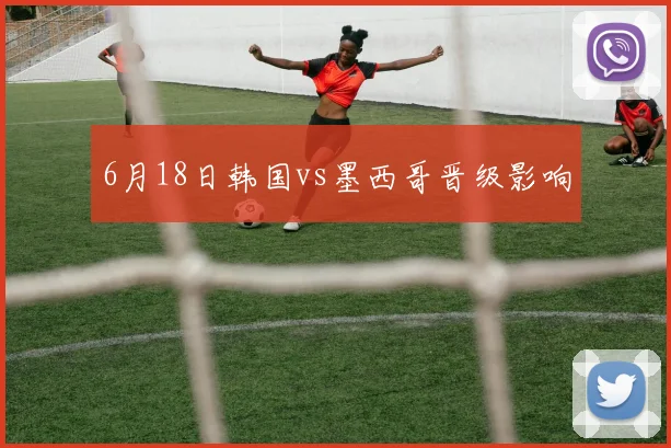 6月18日韩国vs墨西哥晋级影响