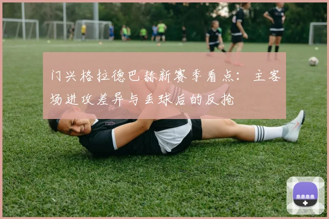 门兴格拉德巴赫新赛季看点：主客场进攻差异与丢球后的反抢