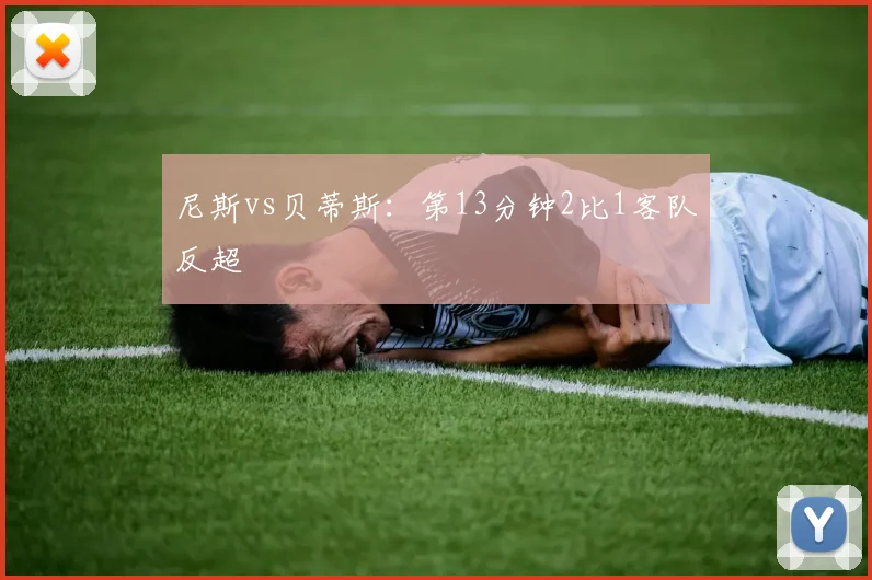 尼斯vs贝蒂斯：第13分钟2比1客队反超