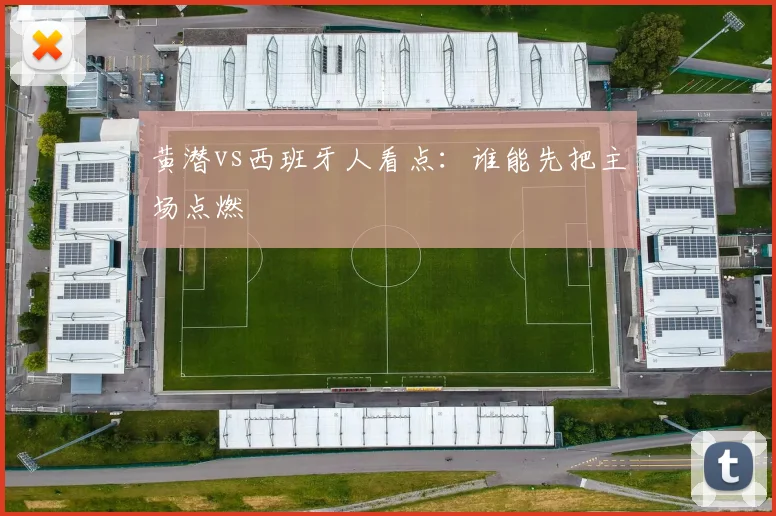 黄潜vs西班牙人看点：谁能先把主场点燃