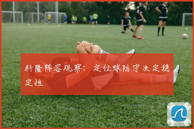 科隆阵容观察：定位球防守决定稳定性