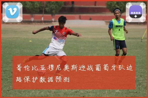 哥伦比亚穆尼奥斯迎战葡萄牙队边路保护数据预测