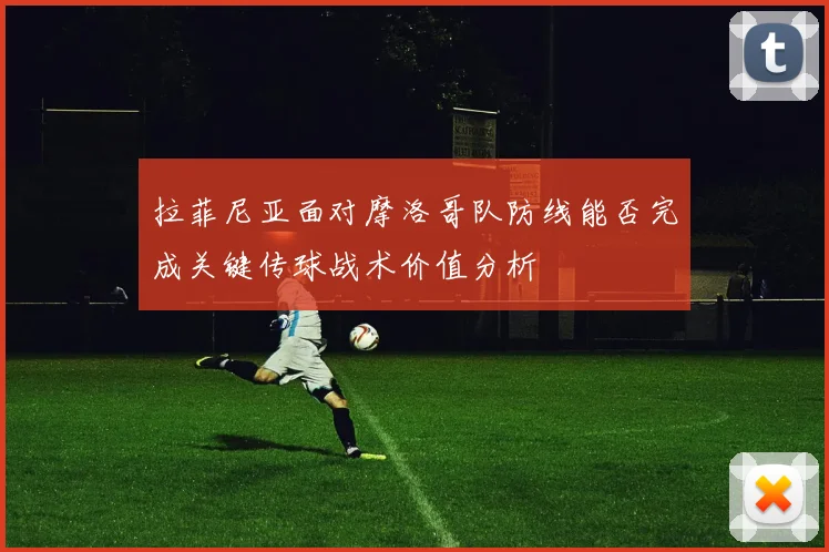 拉菲尼亚面对摩洛哥队防线能否完成关键传球战术价值分析