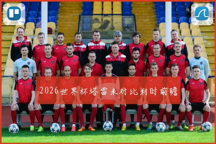 2026世界杯塔雷米对比利时前瞻