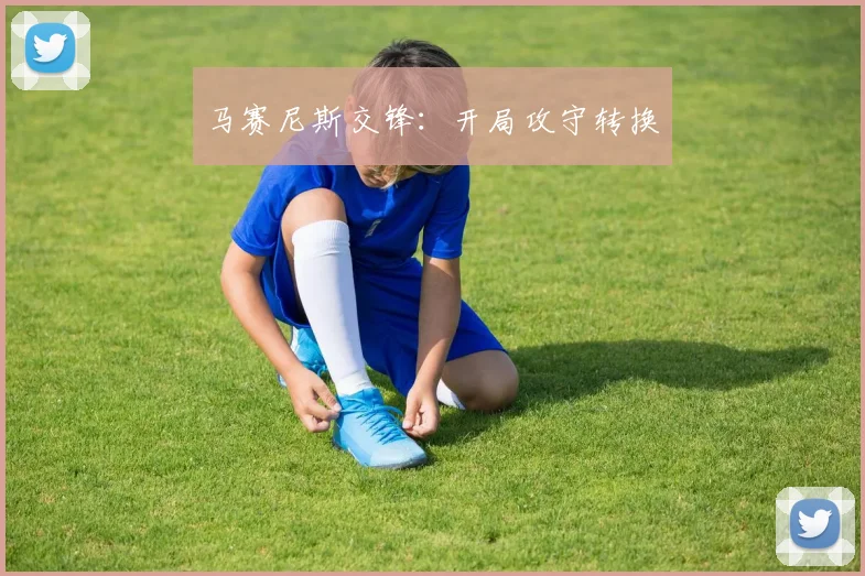 马赛尼斯交锋：开局攻守转换