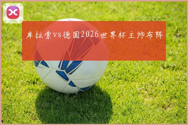 库拉索vs德国2026世界杯主帅布阵