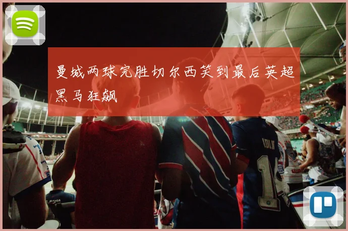曼城两球完胜切尔西笑到最后英超黑马狂飙