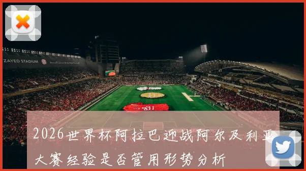 2026世界杯阿拉巴迎战阿尔及利亚大赛经验是否管用形势分析