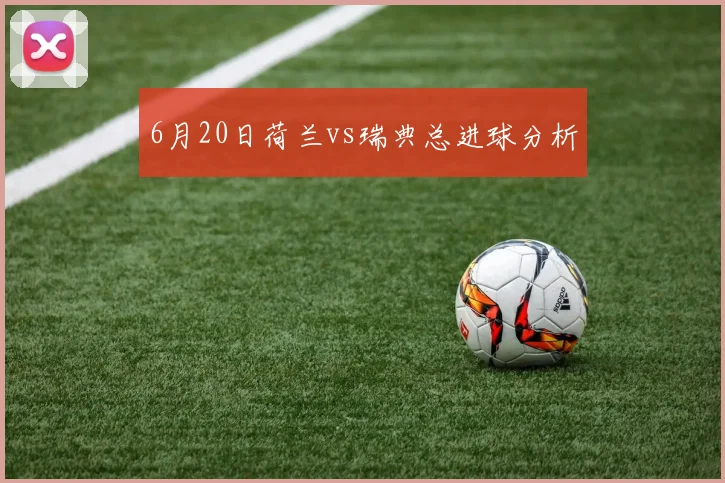 6月20日荷兰vs瑞典总进球分析