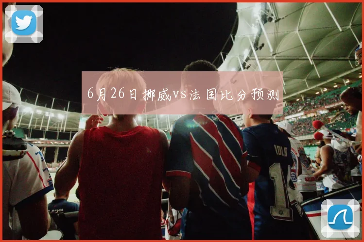 6月26日挪威vs法国比分预测