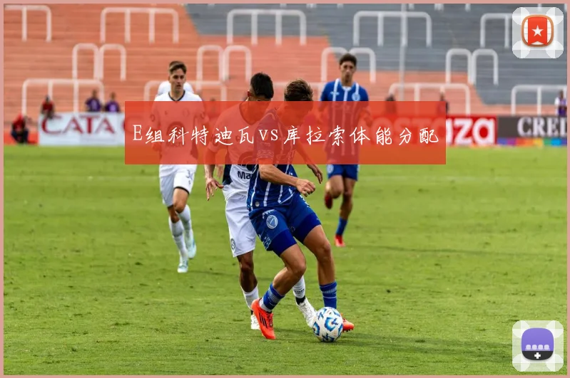 E组科特迪瓦vs库拉索体能分配